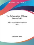 The Perlustration Of Great Yarmouth V1: With Gorleston And Southtown (1872)