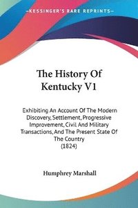 The History Of Kentucky V1: Exhibiting An Account Of The Modern Discovery, Settlement, Progressive Improvement, Civil And Military Transactions, And T