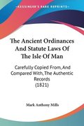 The Ancient Ordinances And Statute Laws Of The Isle Of Man: Carefully Copied From, And Compared With, The Authentic Records (1821)