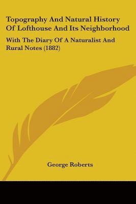 George Roberts - Topography And Natural History Of Lofthouse And Its Neighborhood, Häftad