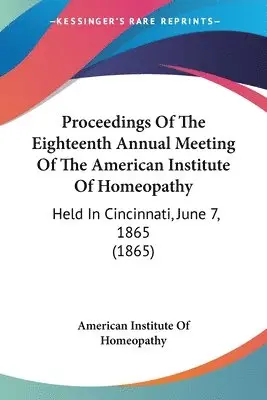American Institute of Homeopathy - Proceedings Of The Eighteenth Annual Meeting Of The American Institute Of Homeopathy, Häftad. Tillgänglighet: Lägg i varukorg