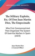 The Military Exploits, Etc. Of Don Juan Martin Diez, The Empecinado: Who First Commenced And Then Organized The System Of Guerrilla Warfare In Spain (
