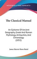 The Classical Manual: An Epitome Of Ancient Geography, Greek And Roman Mythology, Antiquities, And Chronology (1852)