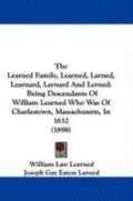 The Learned Family, Learned, Larned, Learnard, Larnard and Lerned: Being Descendants of William Learned Who Was of Charlestown, Massachusetts, in 1632