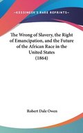 Wrong Of Slavery, The Right Of Emancipation, And The Future Of The African Race In The United States (1864)