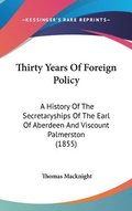 Thirty Years Of Foreign Policy: A History Of The Secretaryships Of The Earl Of Aberdeen And Viscount Palmerston (1855)