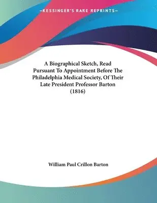 William Paul Crillon Barton - Biographical Sketch, Read Pursuant To Appointment Before The Philadelphia Medical Society, Of Their Late President Professor Barton (1816), Häftad. Tillgänglighet: Lägg i varukorg