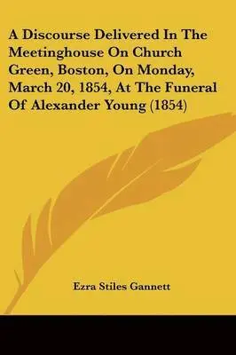 Ezra Stiles Gannett - A Discourse Delivered In The Meetinghouse On Church Green, Boston, On Monday, March 20, 1854, At The Funeral Of Alexander Young (1854), Häftad. Tillgänglighet: Lägg i varukorg