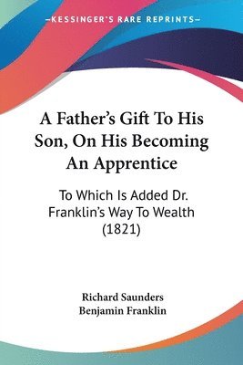 Richard Saunders, Benjamin Franklin - Saunders, R: Father's Gift To His Son, On His Becoming An Ap, Häftad