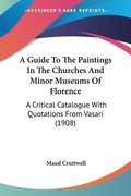 A Guide to the Paintings in the Churches and Minor Museums of Florence: A Critical Catalogue with Quotations from Vasari (1908)