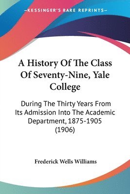 Frederick Wells Williams - History Of The Class Of Seventy-Nine, Yale College, Häftad