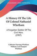 A History of the Life of Colonel Nathaniel Whetham: A Forgotten Soldier of the Civil Wars (1907)