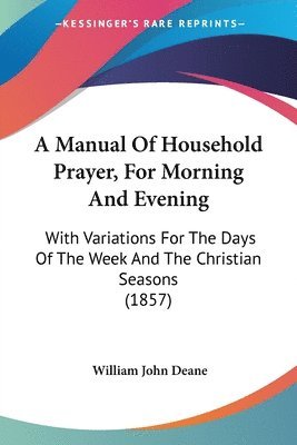William John Deane - A Manual Of Household Prayer, For Morning And Evening, Häftad. Tillgänglighet: Lägg i varukorg