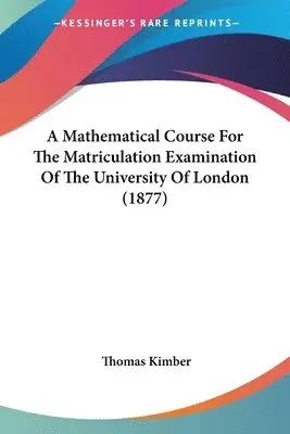 Thomas Kimber - Mathematical Course For The Matriculation Examination Of The University Of London (1877), Häftad. Tillgänglighet: Lägg i varukorg