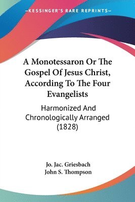 A Monotessaron Or The Gospel Of Jesus Christ, According To The Four Evangelists