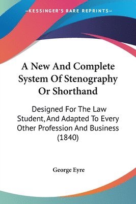 George Eyre - Eyre, G: New And Complete System Of Stenography Or Shorthand, Häftad