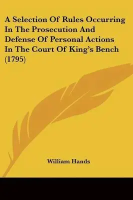 William Hands - A Selection Of Rules Occurring In The Prosecution And Defense Of Personal Actions In The Court Of King's Bench (1795), Häftad. Tillgänglighet: Lägg i varukorg