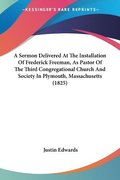 Sermon Delivered At The Installation Of Frederick Freeman, As Pastor Of The Third Congregational Church And Society In Plymouth, Massachusetts (1825)