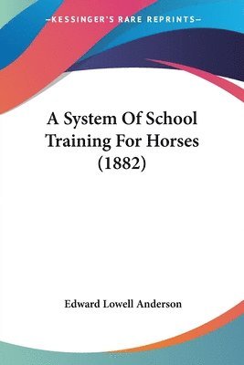 Edward Lowell Anderson - System Of School Training For Horses (1882), Häftad. Tillgänglighet: Lägg i varukorg