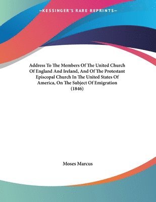 Address To The Members Of The United Church Of England And Ireland, And Of The Protestant Episcopal Church In The United States Of America, On The Subject Of Emigration (1846)