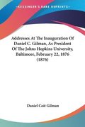 Addresses at the Inauguration of Daniel C. Gilman, as President of the Johns Hopkins University, Baltimore, February 22, 1876 (1876)