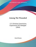 Among the Wounded: U. S. Christian Commission, Experiences of a Delegate (1864)