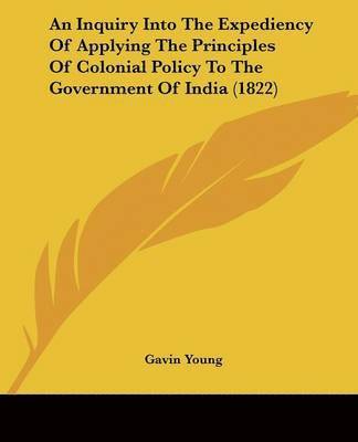 Gavin Young - An Inquiry Into The Expediency Of Applying The Principles Of Colonial Policy To The Government Of India (1822), Häftad. Tillgänglighet: Lägg i varukorg