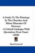 A Guide to the Paintings in the Churches and Minor Museums of Florence: A Critical Catalogue with Quotations from Vasari (1908)