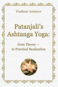 Patanjali's Ashtanga Yoga: From Theory - To Practical Realization