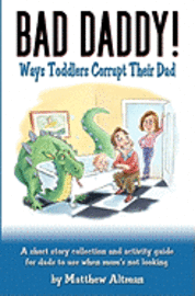 Matthew Altman - Bad Daddy!: Book 1: Toddlers Corrupt Their Dad, Häftad