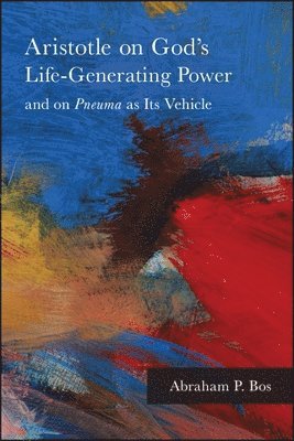 Abraham P. Bos - Aristotle on God's Life-Generating Power and on Pneuma as Its Vehicle, Häftad
