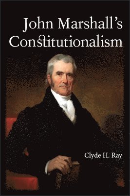 Clyde H. Ray - John Marshall's Constitutionalism, Inbunden