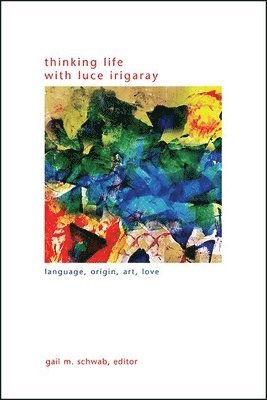 Gail M. Schwab - Thinking Life with Luce Irigaray, Inbunden