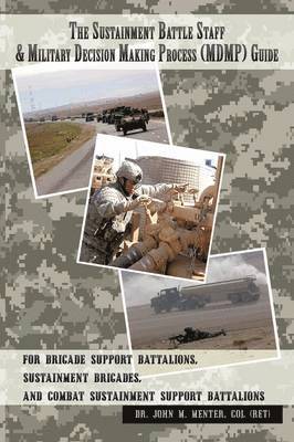 COL (Ret) Dr. John M. Menter - Sustainment Battle Staff & Military Decision Making Process (MDMP) Guide, Häftad