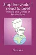 Stop the world, I need to pee!: The Life and Crimes of Fenella Fisher