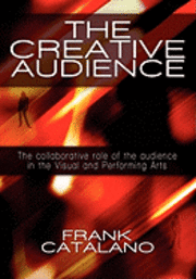 Frank Catalano - The Creative Audience: The Collaborative Role of the Audience in the Visual and Performing Arts, Häftad