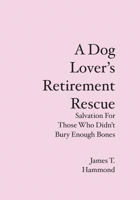 James T. Hammond - A Dog Lover's Retirement Rescue: Salvation For Those Who Didn't Bury Enough Bones, Häftad. Tillgänglighet: Lägg i varukorg