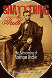 Dennis W. Brandt - Shattering the Truth: The Slandering of Abraham Lincoln, Häftad. Tillgänglighet: Lägg i varukorg