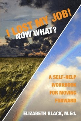 I Lost My Job! Now What?: A Self-Help Workbook for Moving Forward