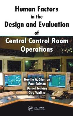 Human Factors in the Design and Evaluation of Central Control Room Operations av Neville A Stanton, Paul Salmon, Daniel Jenkins, Guy Walker, Neville A