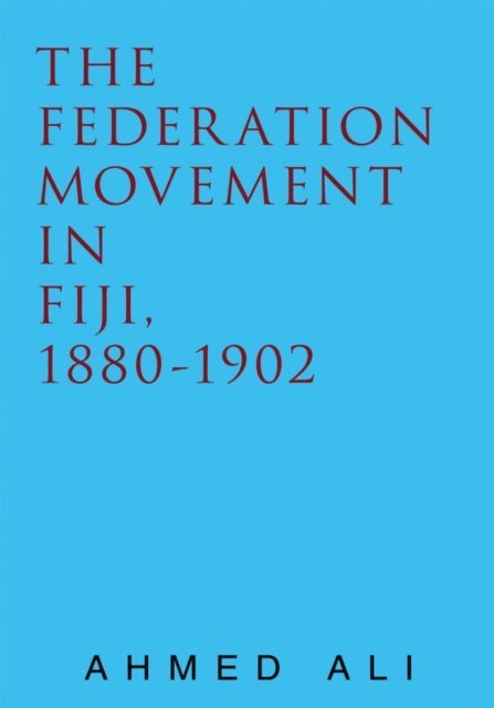 Ahmed Ali - Federation Movement in Fiji, 1880-1902, E-bok