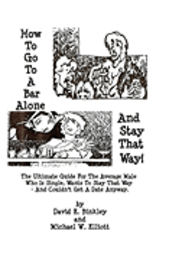 Michael Elliott, David Binkley - How To Go To A Bar Alone And Stay That Way: A Guide For The Average Male Who Is Single, Wants To Stay That Way, And Couldn'T Get A Date Anyway, Häftad