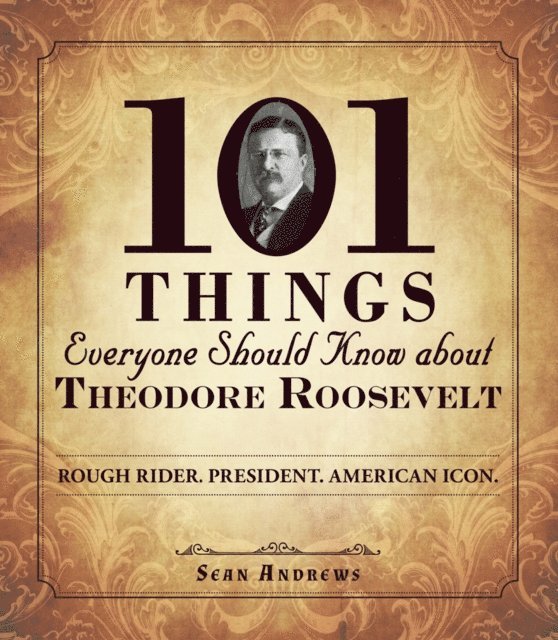 Sean Andrews - 101 Things Everyone Should Know about Theodore Roosevelt, E-bok