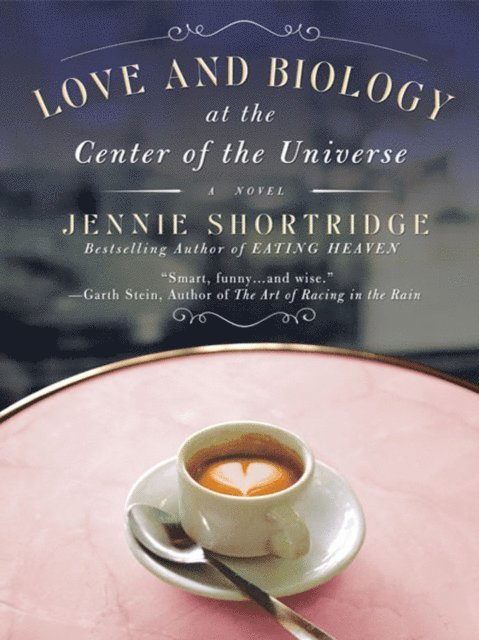 Jennie Shortridge - Love and Biology at the Center of the Universe, E-bok