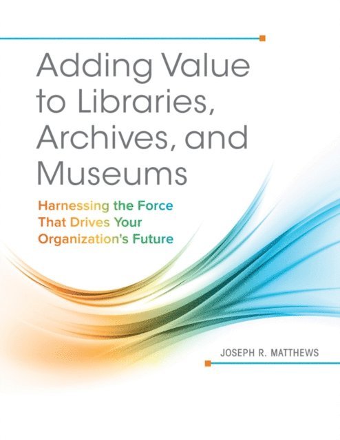 Joseph R. Matthews - Adding Value to Libraries, Archives, and Museums, E-bok