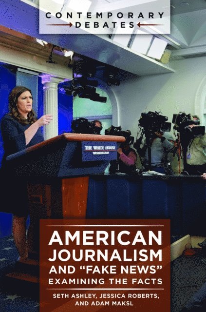 Seth Ashley, Jessica Roberts, Adam Maksl - American Journalism and "Fake News", E-bok