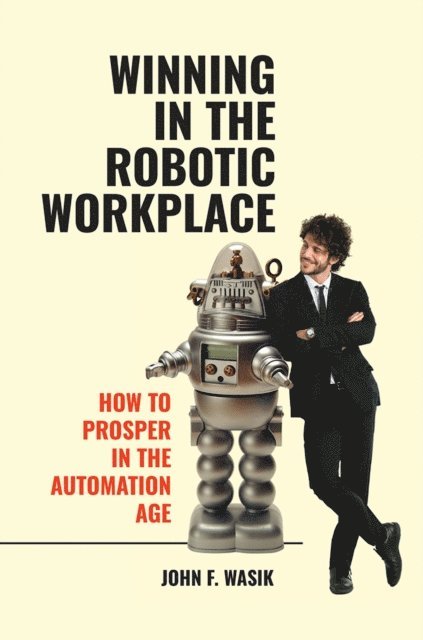 John F. Wasik - Winning in the Robotic Workplace, E-bok