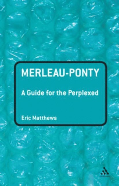 Eric Matthews - Merleau-Ponty: A Guide for the Perplexed, E-bok