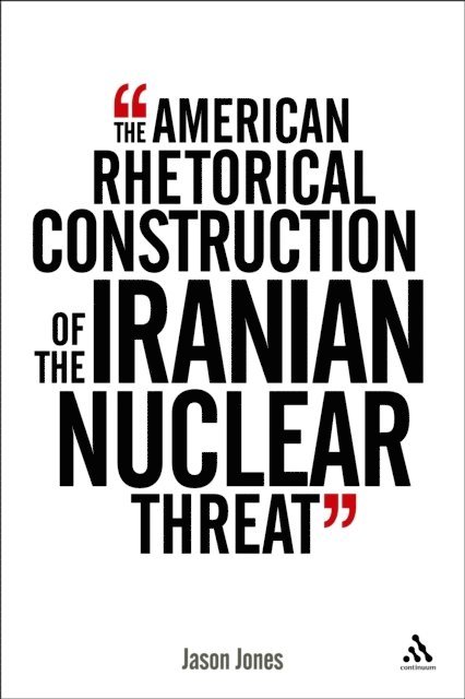 Jason Jones - American Rhetorical Construction of the Iranian Nuclear Threat, E-bok