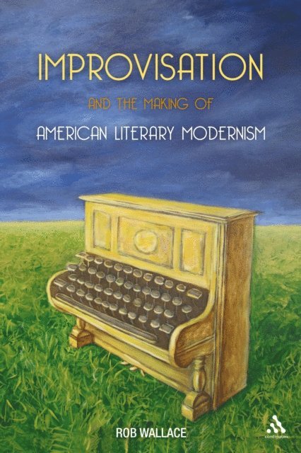 Rob Wallace - Improvisation and the Making of American Literary Modernism, E-bok